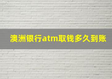 澳洲银行atm取钱多久到账