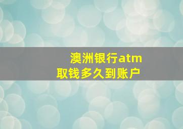 澳洲银行atm取钱多久到账户