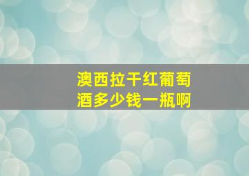 澳西拉干红葡萄酒多少钱一瓶啊