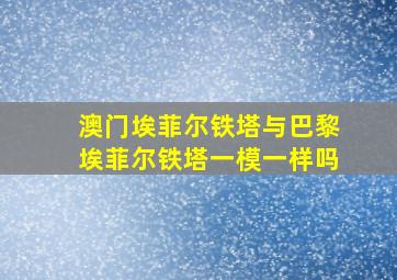 澳门埃菲尔铁塔与巴黎埃菲尔铁塔一模一样吗