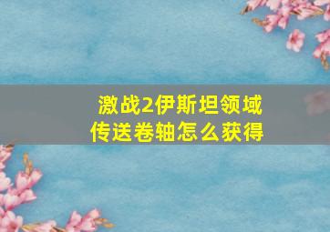 激战2伊斯坦领域传送卷轴怎么获得