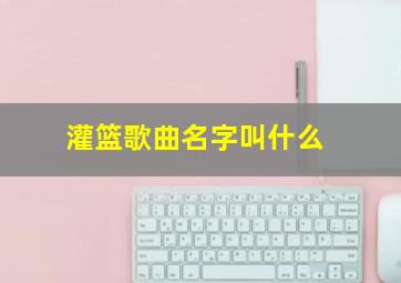 灌篮歌曲名字叫什么