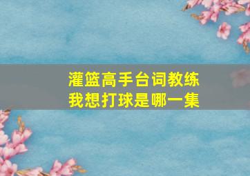 灌篮高手台词教练我想打球是哪一集