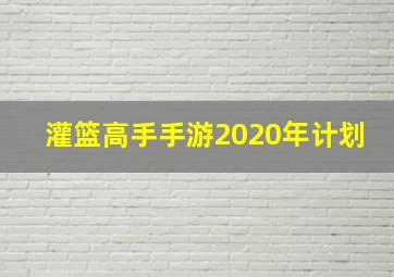 灌篮高手手游2020年计划