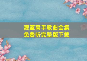 灌篮高手歌曲全集免费听完整版下载