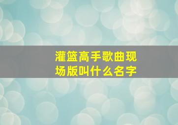 灌篮高手歌曲现场版叫什么名字