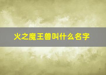 火之魔王兽叫什么名字