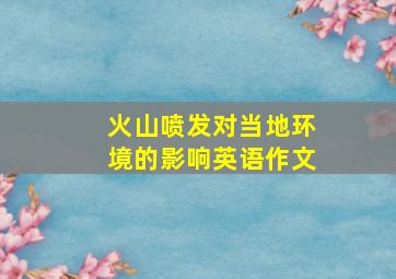 火山喷发对当地环境的影响英语作文