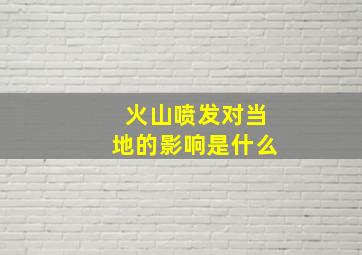 火山喷发对当地的影响是什么