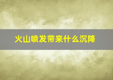 火山喷发带来什么沉降