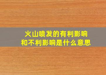 火山喷发的有利影响和不利影响是什么意思