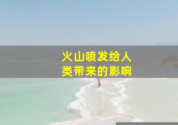 火山喷发给人类带来的影响