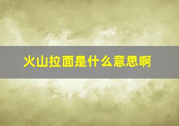 火山拉面是什么意思啊