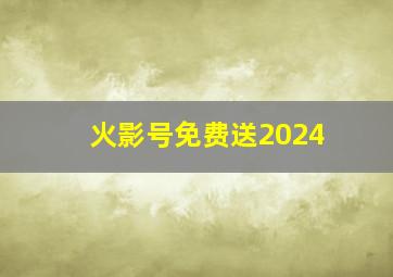 火影号免费送2024