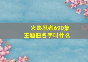 火影忍者690集主题曲名字叫什么