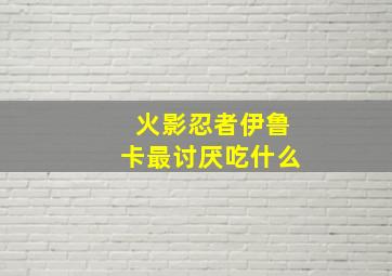 火影忍者伊鲁卡最讨厌吃什么