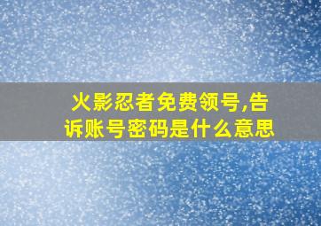 火影忍者免费领号,告诉账号密码是什么意思