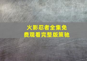 火影忍者全集免费观看完整版策驰