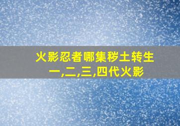 火影忍者哪集秽土转生一,二,三,四代火影