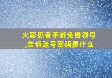 火影忍者手游免费领号,告诉账号密码是什么