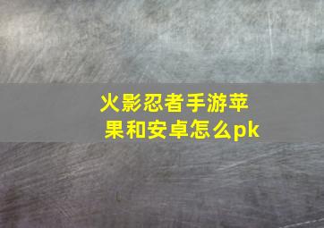 火影忍者手游苹果和安卓怎么pk