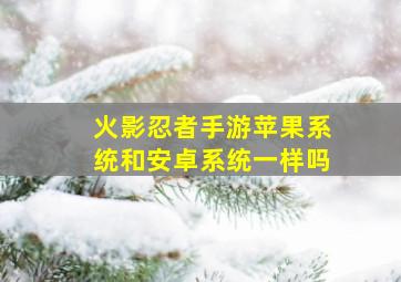 火影忍者手游苹果系统和安卓系统一样吗