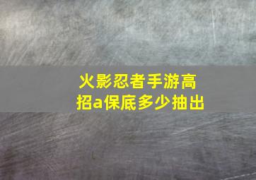 火影忍者手游高招a保底多少抽出