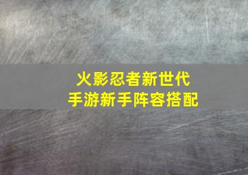 火影忍者新世代手游新手阵容搭配