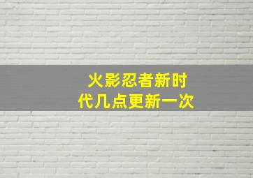 火影忍者新时代几点更新一次