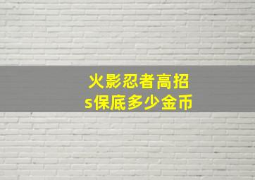 火影忍者高招s保底多少金币