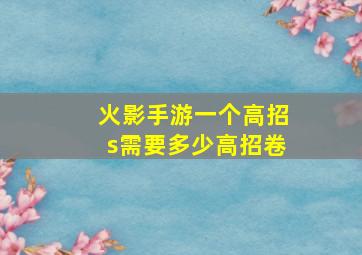 火影手游一个高招s需要多少高招卷