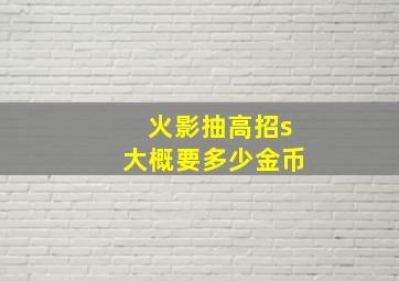 火影抽高招s大概要多少金币