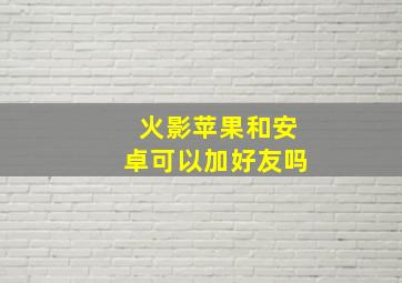 火影苹果和安卓可以加好友吗