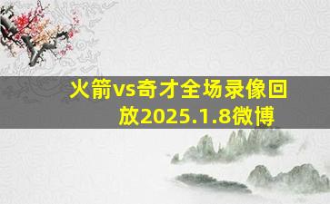 火箭vs奇才全场录像回放2025.1.8微博