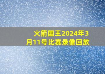 火箭国王2024年3月11号比赛录像回放