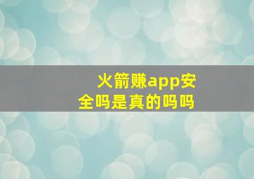 火箭赚app安全吗是真的吗吗