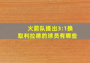 火箭队提出3:1换取利拉德的球员有哪些