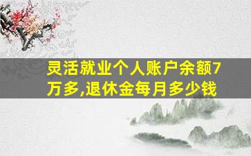 灵活就业个人账户余额7万多,退休金每月多少钱