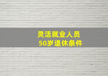 灵活就业人员50岁退休条件