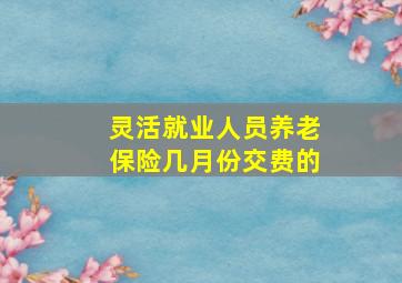 灵活就业人员养老保险几月份交费的