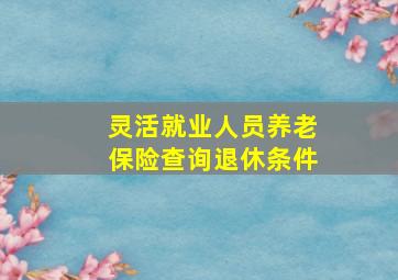 灵活就业人员养老保险查询退休条件