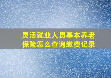 灵活就业人员基本养老保险怎么查询缴费记录