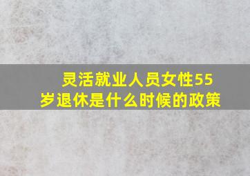 灵活就业人员女性55岁退休是什么时候的政策