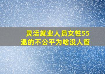 灵活就业人员女性55退的不公平为啥没人管