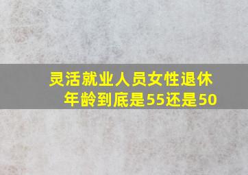 灵活就业人员女性退休年龄到底是55还是50