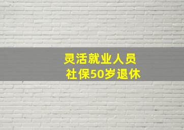 灵活就业人员社保50岁退休