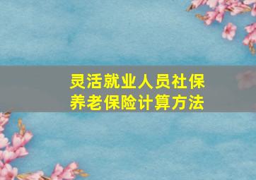 灵活就业人员社保养老保险计算方法