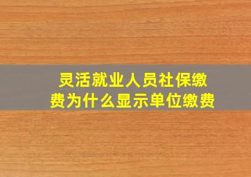 灵活就业人员社保缴费为什么显示单位缴费