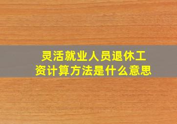 灵活就业人员退休工资计算方法是什么意思