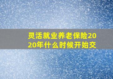 灵活就业养老保险2020年什么时候开始交